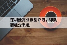 开云sports-深圳佳兆业欲望夺冠，球队要稳定表现()