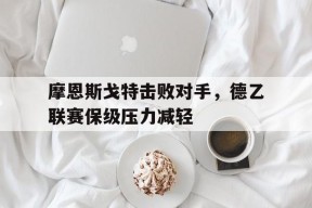 开云官方在线-摩恩斯戈特击败对手，德乙联赛保级压力减轻()
