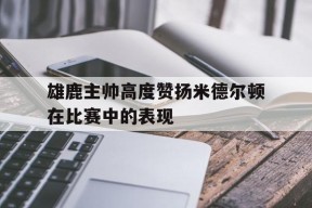 开云体育sports-雄鹿主帅高度赞扬米德尔顿在比赛中的表现()