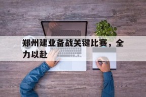 开云体育在线-郑州建业备战关键比赛，全力以赴()